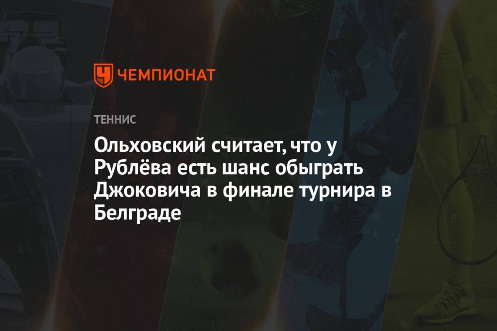 Ольховский считает, что у Рублёва есть шанс обыграть Джоковича в финале турнира в Белграде