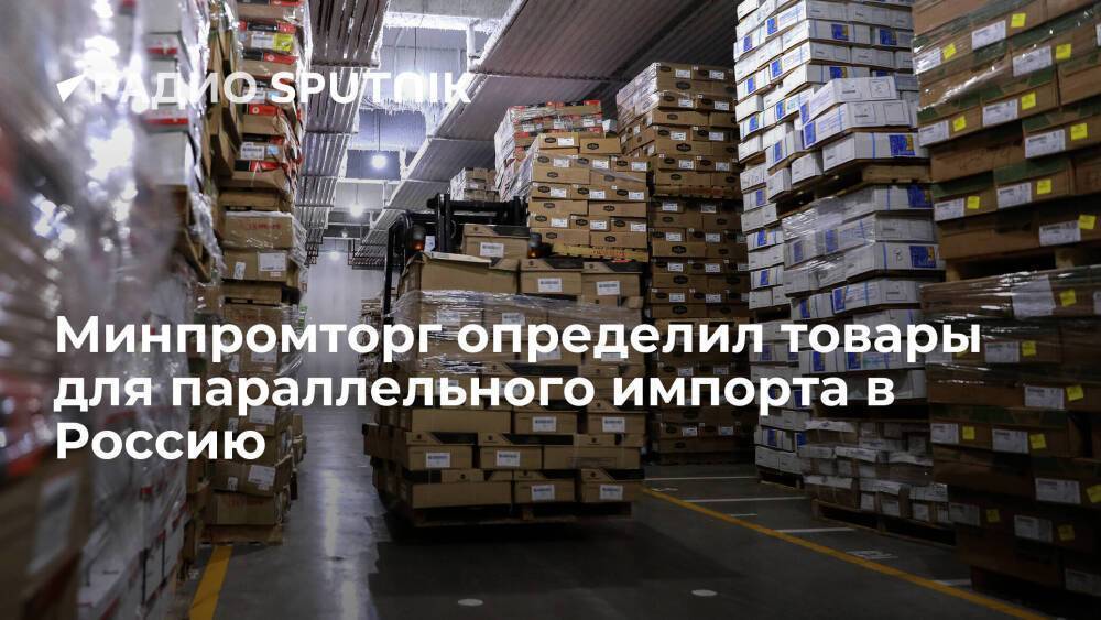 Минпромторг России подготовил список товаров, разрешенных к параллельному импорту