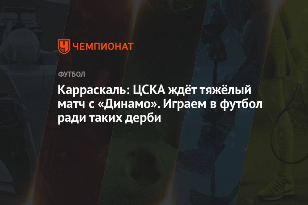 Карраскаль: ЦСКА ждёт тяжёлый матч с «Динамо». Играем в футбол ради таких дерби