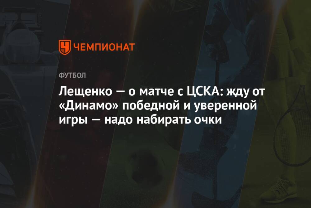 Лещенко — о матче с ЦСКА: жду от «Динамо» победной и уверенной игры — надо набирать очки