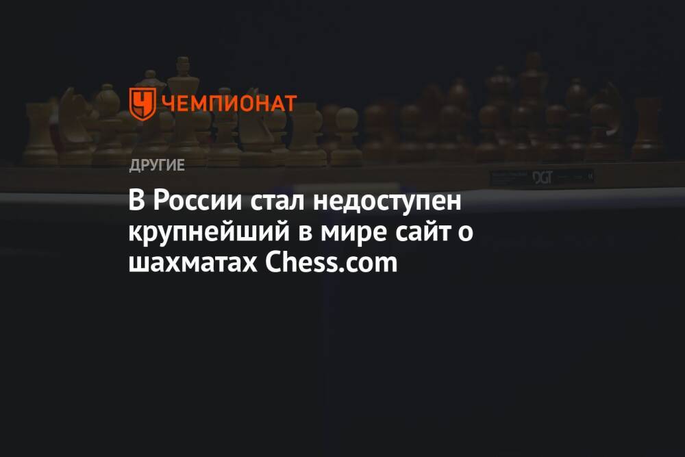 В России стал недоступен крупнейший в мире сайт о шахматах Chess.com