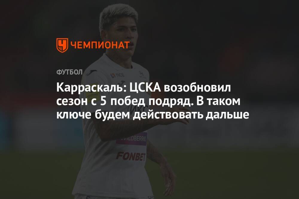 Карраскаль: ЦСКА возобновил сезон с 5 побед подряд. В таком ключе будем действовать дальше
