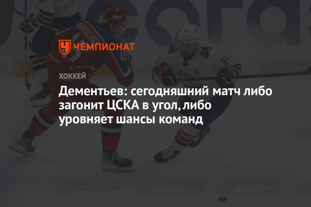 Дементьев: сегодняшний матч либо загонит ЦСКА в угол, либо уровняет шансы команд