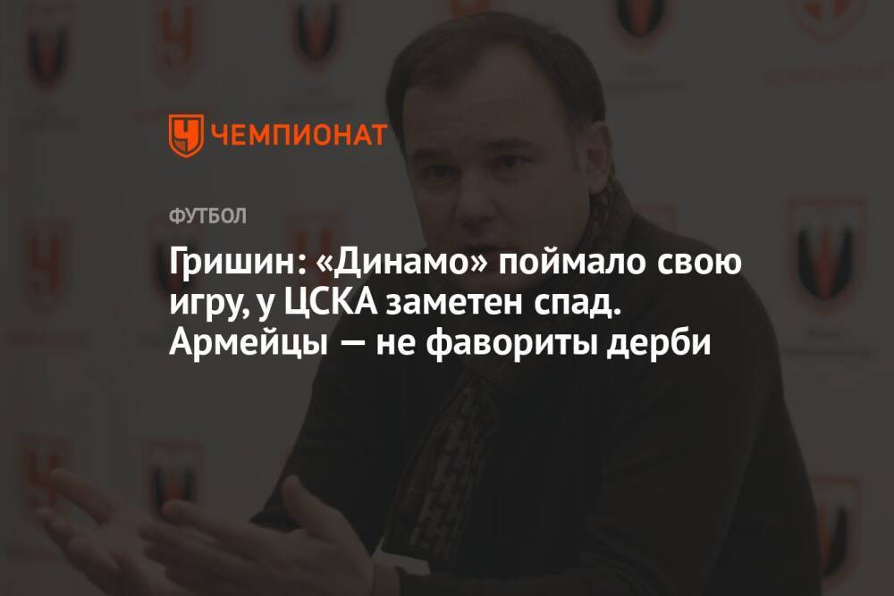 Гришин: «Динамо» поймало свою игру, у ЦСКА заметен спад. Армейцы — не фавориты дерби