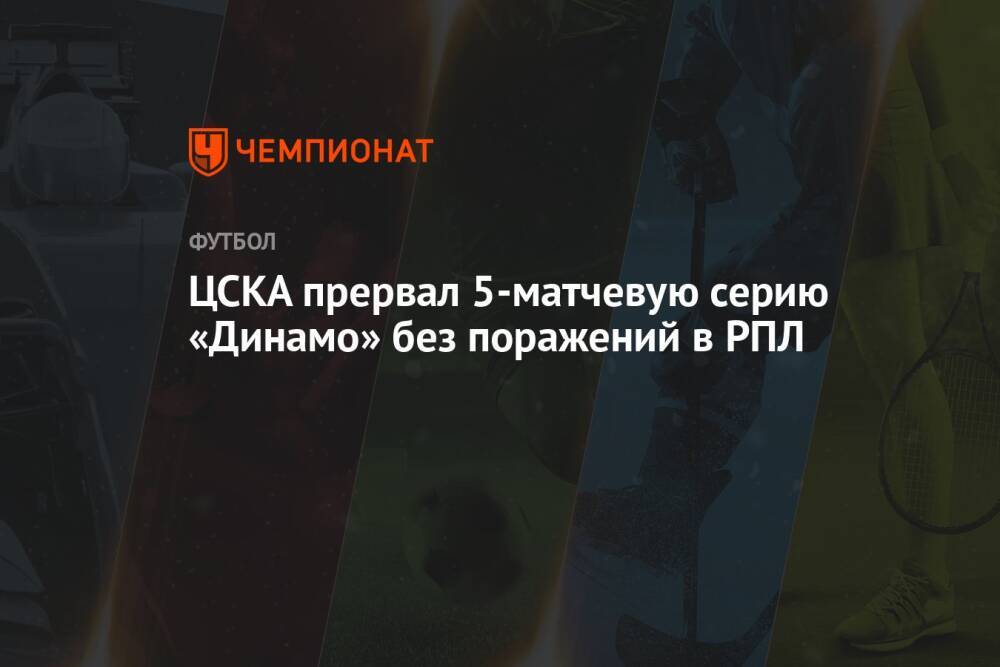ЦСКА прервал 5-матчевую серию «Динамо» без поражений в РПЛ