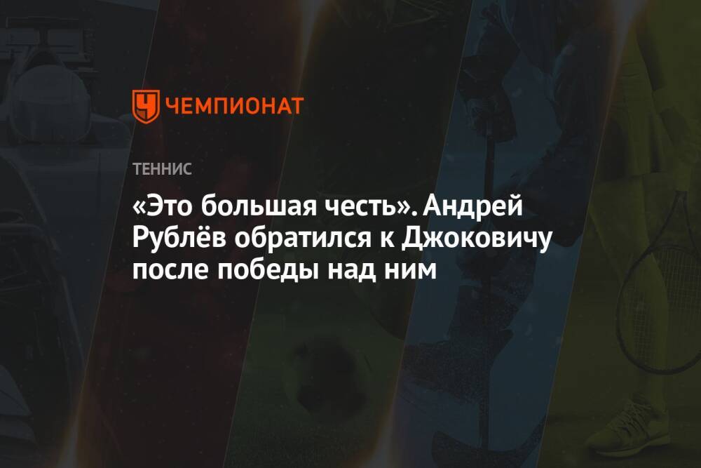 «Это большая честь». Андрей Рублёв обратился к Джоковичу после победы над ним