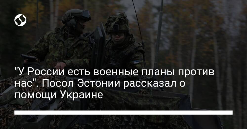 "У России есть военные планы против нас". Посол Эстонии рассказал о помощи Украине