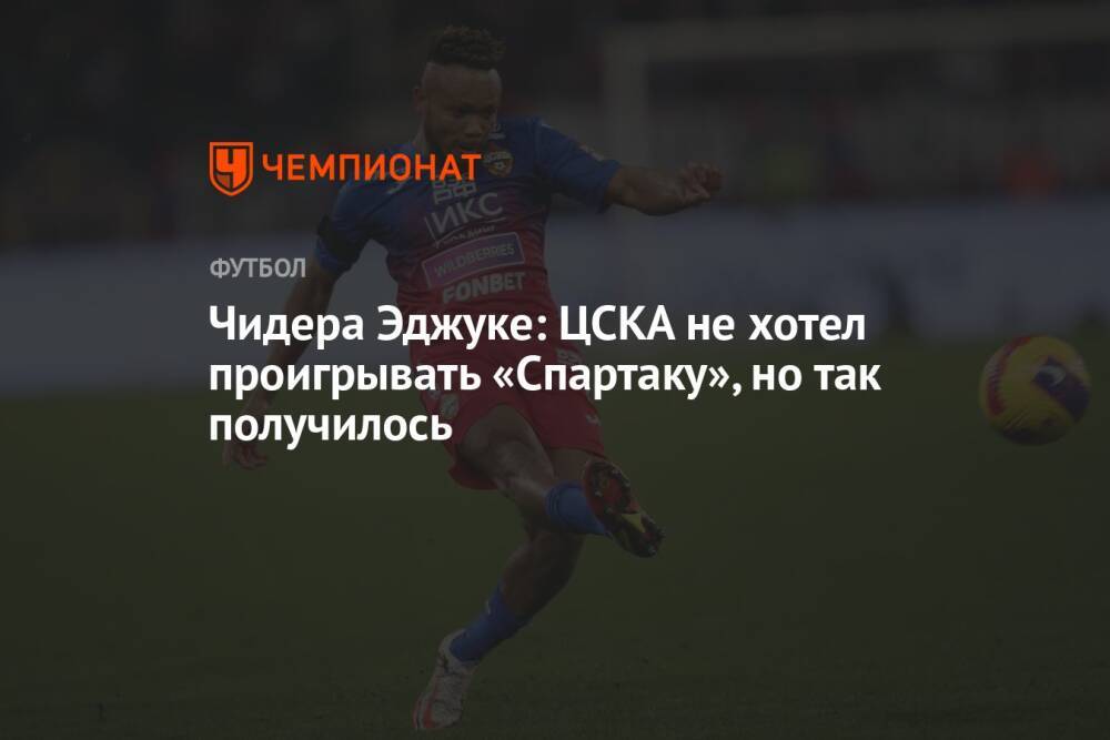 Чидера Эджуке: ЦСКА не хотел проигрывать «Спартаку», но так получилось