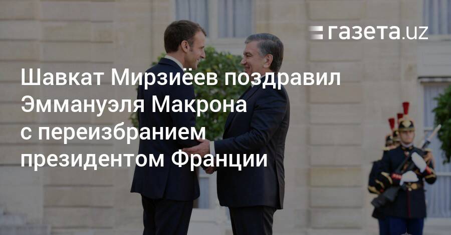 Шавкат Мирзиёев поздравил Эммануэля Макрона с переизбранием президентом Франции