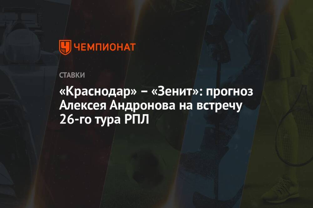 «Краснодар» – «Зенит»: прогноз Алексея Андронова на встречу 26-го тура РПЛ
