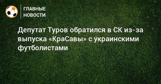 Депутат Туров обратился в СК из-за выпуска «КраСавы» с украинскими футболистами