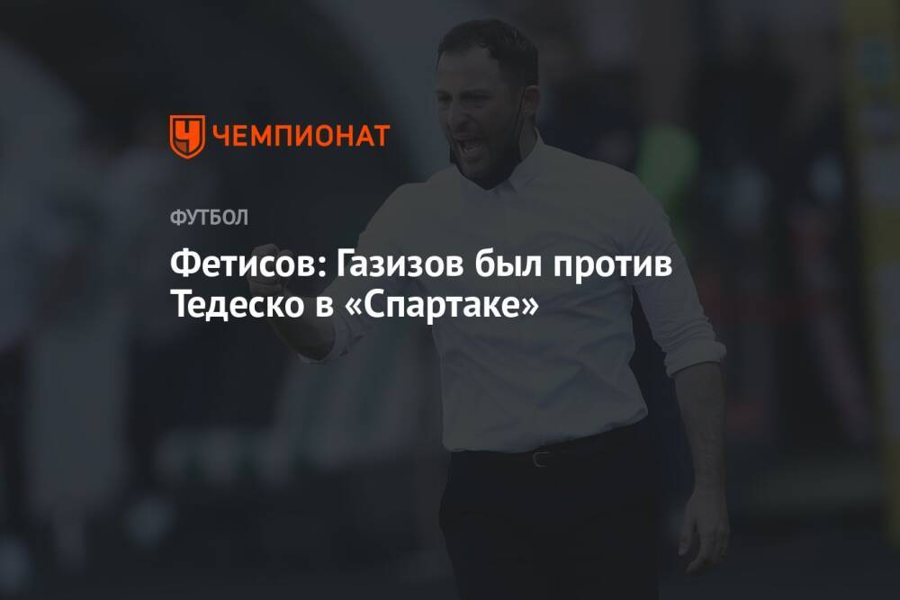 Фетисов: Газизов был против Тедеско в «Спартаке»