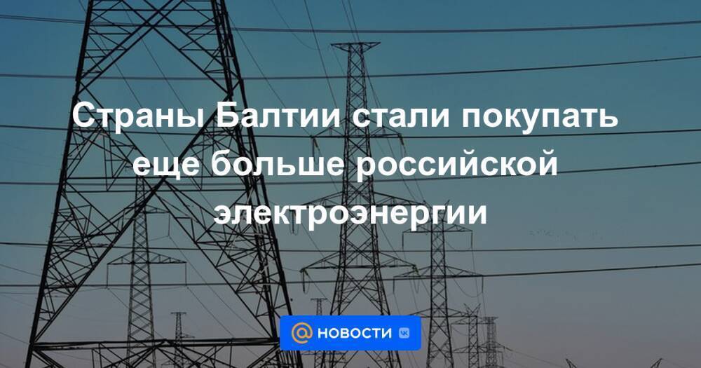 Страны Балтии стали покупать еще больше российской электроэнергии
