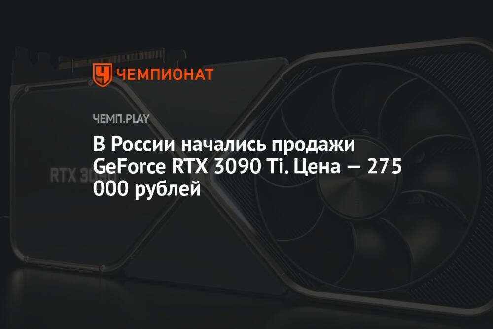 В России начались продажи GeForce RTX 3090 Ti. Цена — 275 000 рублей