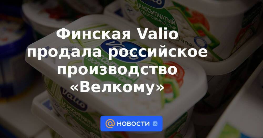 Финская Valio продала российское производство «Велкому»