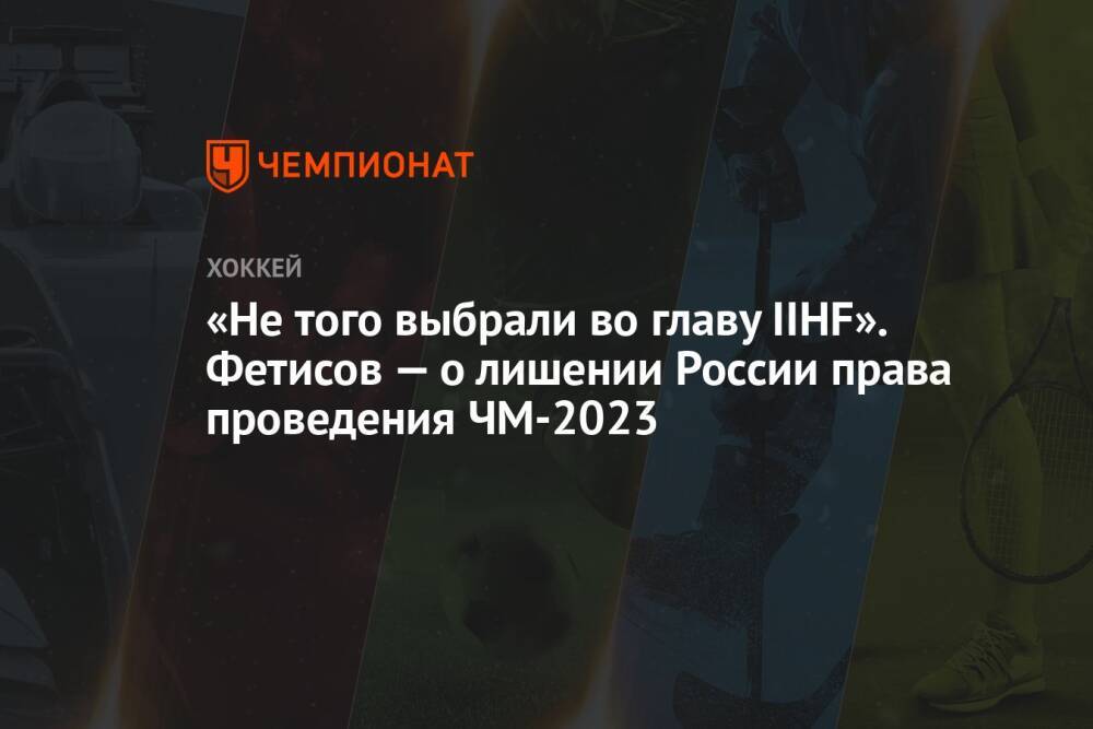 «Не того выбрали во главу IIHF». Фетисов — о лишении России права проведения ЧМ-2023