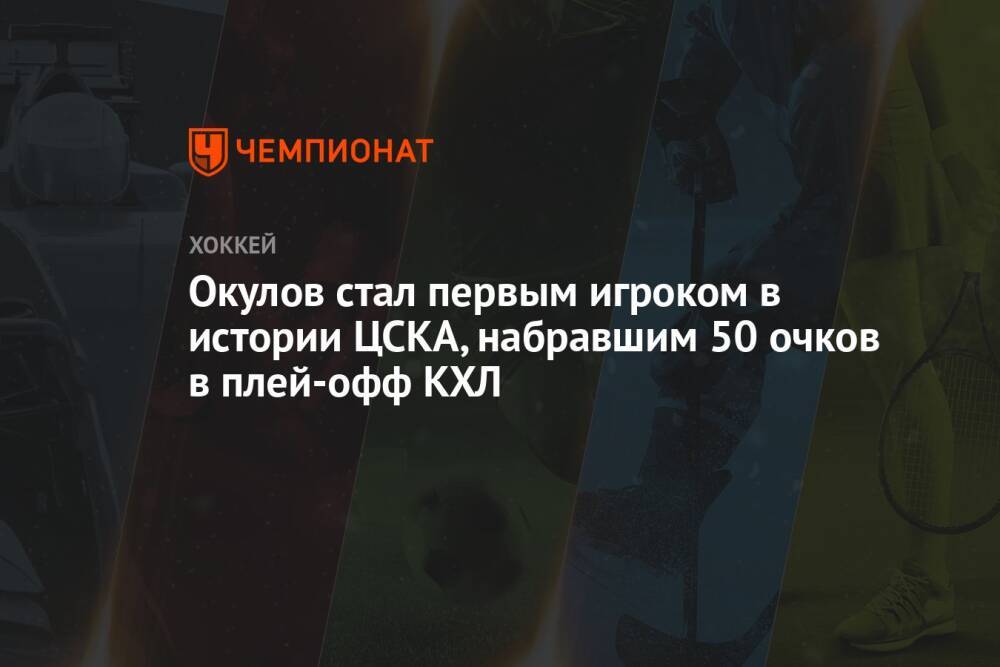 Окулов стал первым игроком в истории ЦСКА, набравшим 50 очков в плей-офф КХЛ