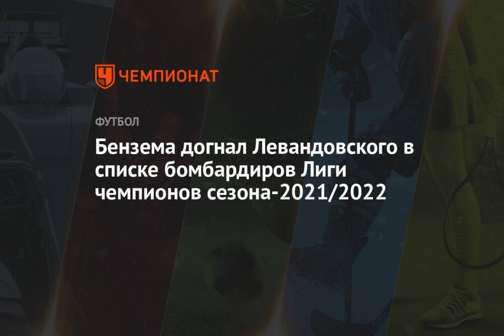 Бензема догнал Левандовского в списке бомбардиров Лиги чемпионов сезона-2021/2022