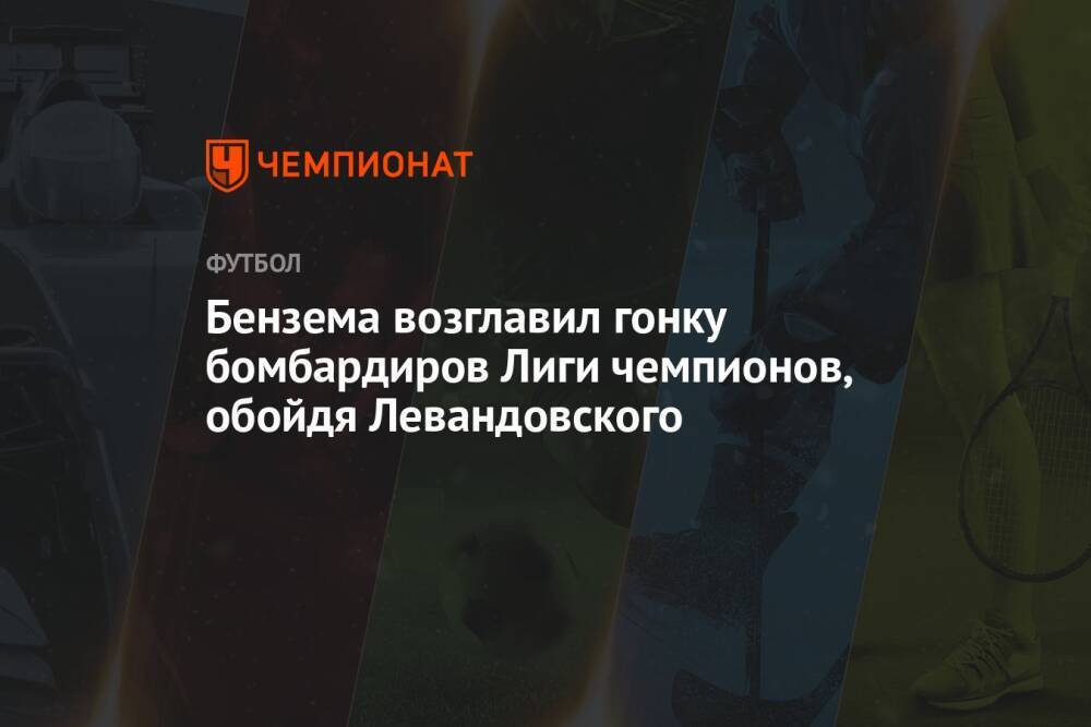 Бензема возглавил гонку бомбардиров Лиги чемпионов, обойдя Левандовского