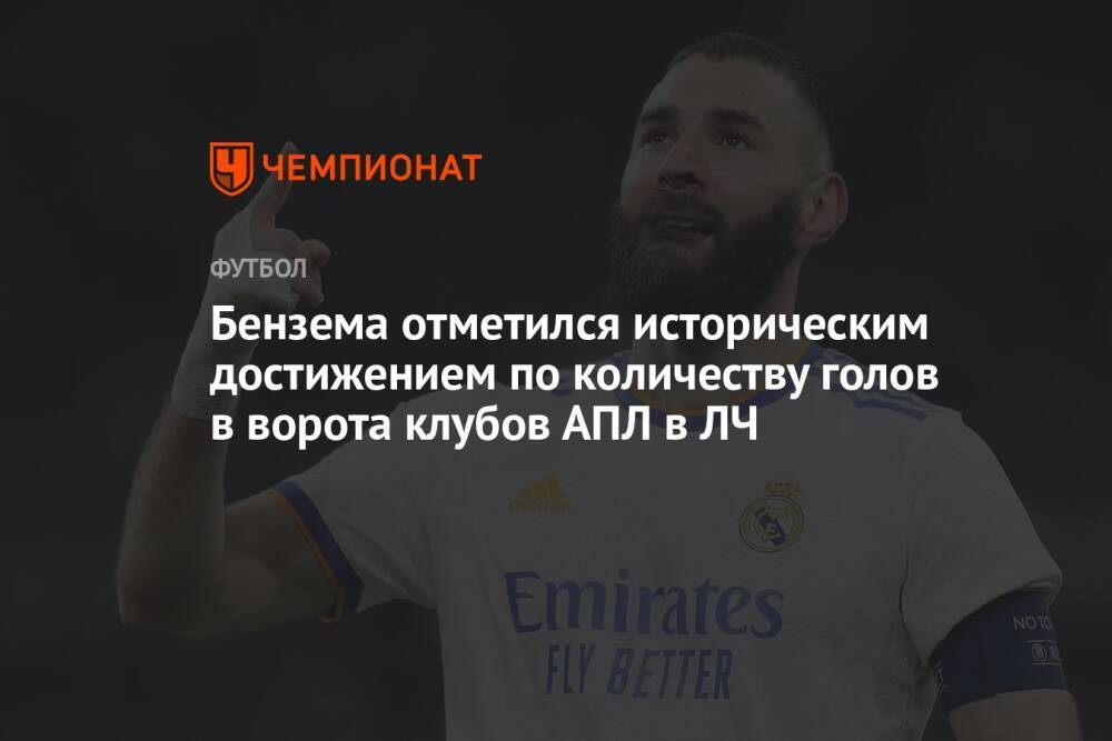 Бензема отметился историческим достижением по количеству голов в ворота клубов АПЛ в ЛЧ