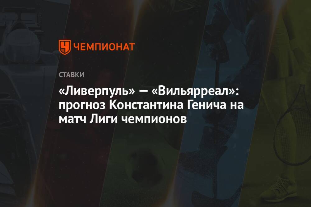 «Ливерпуль» — «Вильярреал»: прогноз Константина Генича на матч Лиги чемпионов