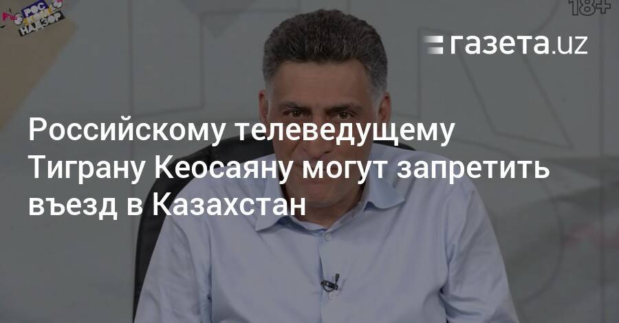 Российскому телеведущему Тиграну Кеосаяну могут запретить въезд в Казахстан