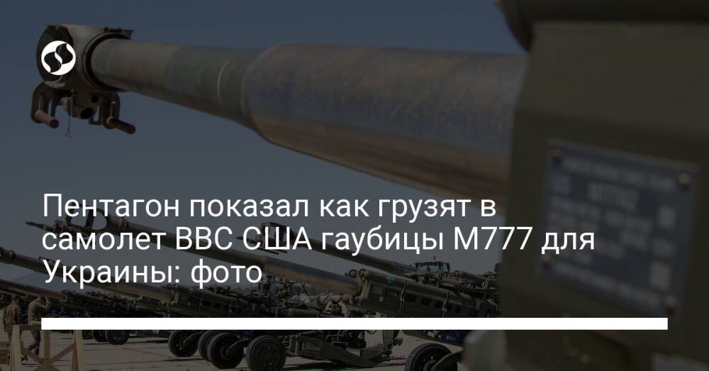 Пентагон показал как грузят в самолет ВВС США гаубицы M777 для Украины: фото