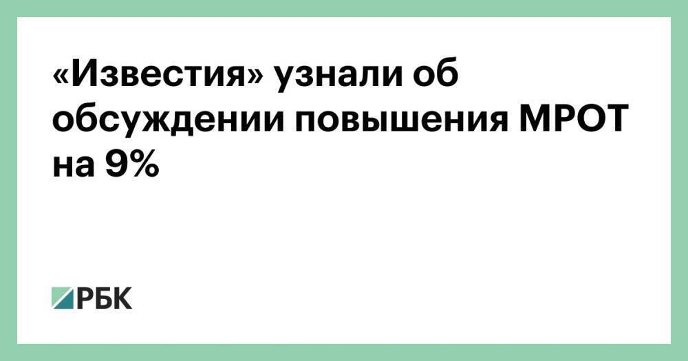 «Известия» узнали об обсуждении повышения МРОТ на 9%