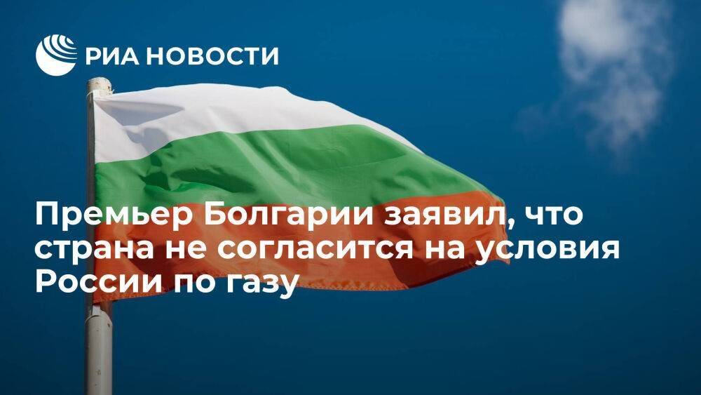 Премьер Болгарии Петков: страна не согласится на условия России по поставкам газа