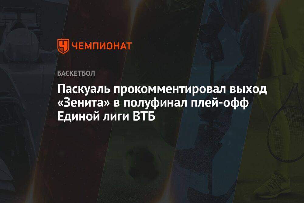 Паскуаль прокомментировал выход «Зенита» в полуфинал плей-офф Единой лиги ВТБ