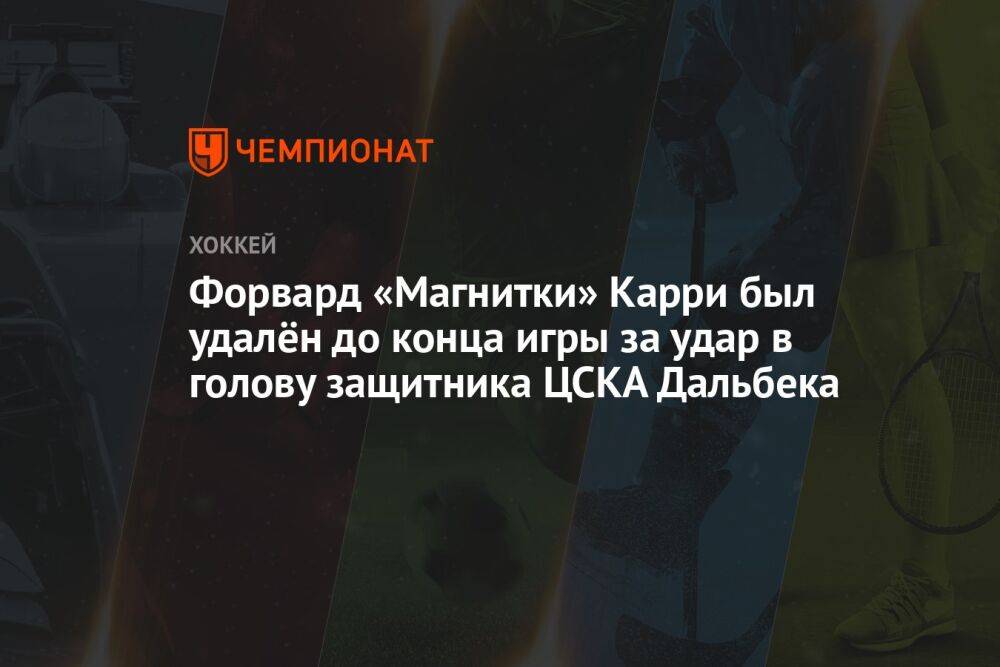 Форвард «Магнитки» Карри был удалён до конца игры за удар в голову защитника ЦСКА Дальбека