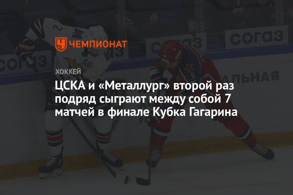 ЦСКА и «Металлург» второй раз подряд сыграют между собой 7 матчей в финале Кубка Гагарина
