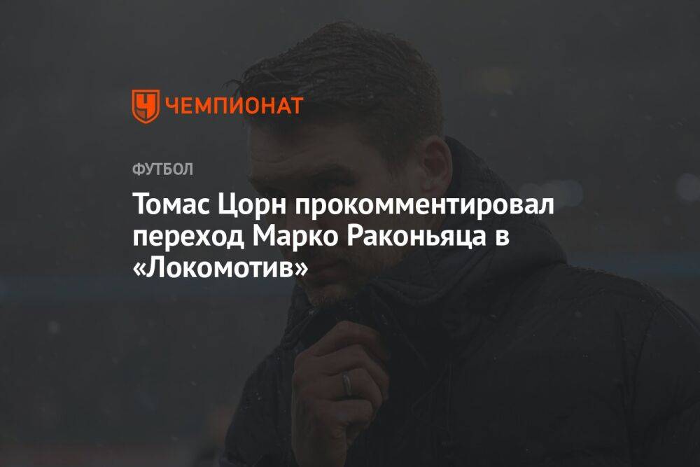 Томас Цорн прокомментировал переход Марко Раконьяца в «Локомотив»