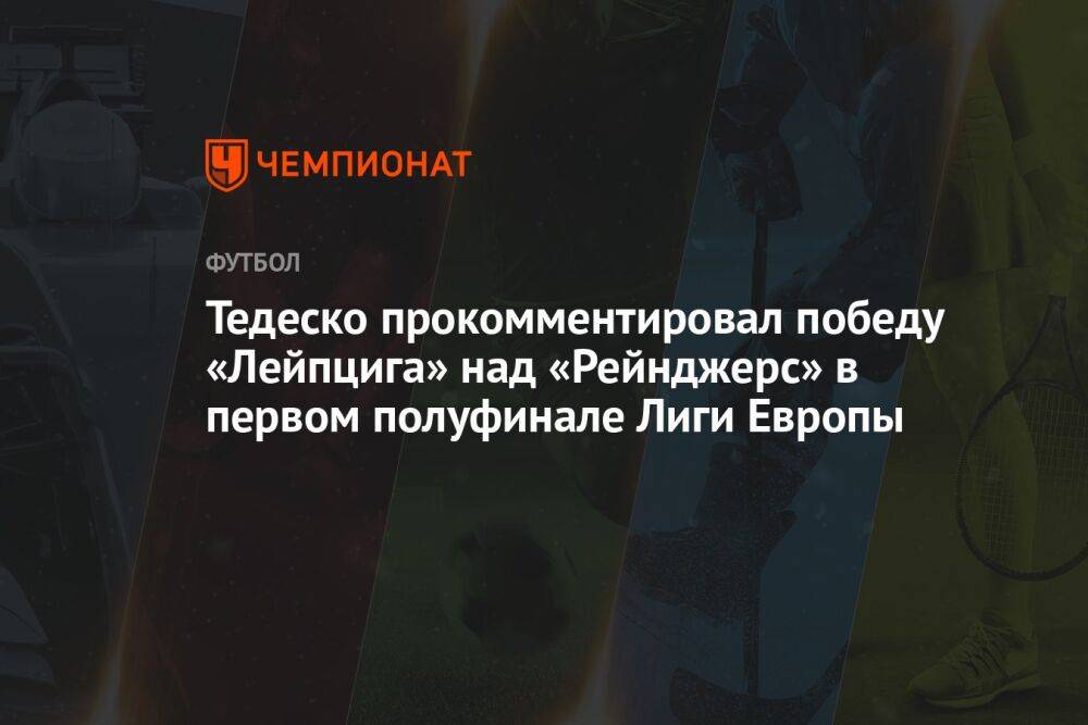 Тедеско прокомментировал победу «Лейпцига» над «Рейнджерс» в первом полуфинале Лиги Европы