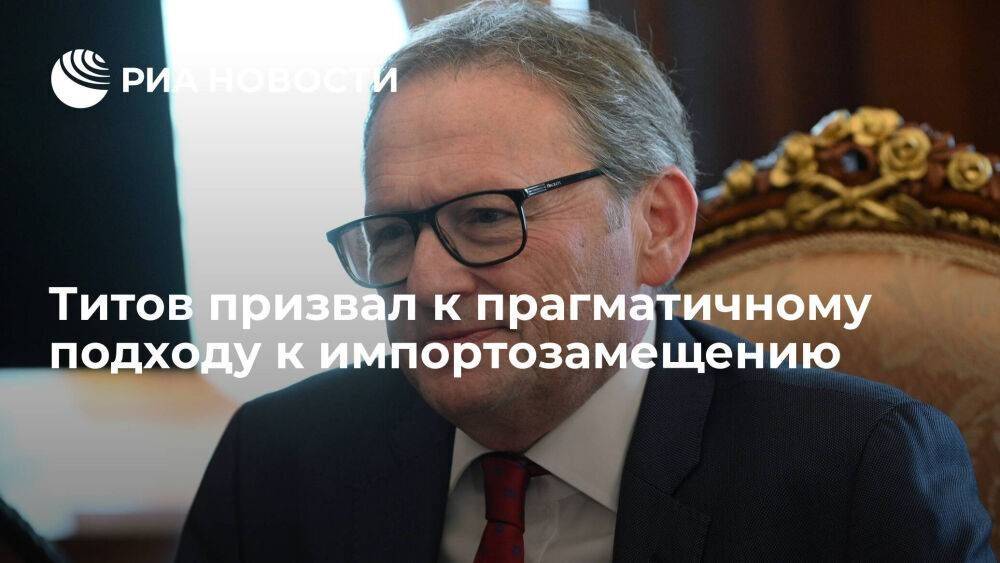 Бизнес-омбудсмен Титов призвал к прагматичному подходу к импортозамещению