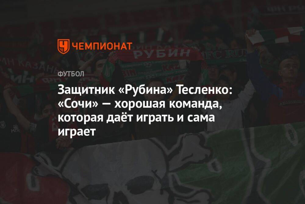 Защитник «Рубина» Тесленко: «Сочи» — хорошая команда, которая даёт играть и сама играет