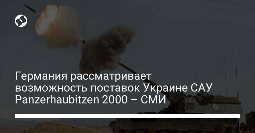 Германия рассматривает возможность поставок Украине САУ Panzerhaubitzen 2000 – СМИ