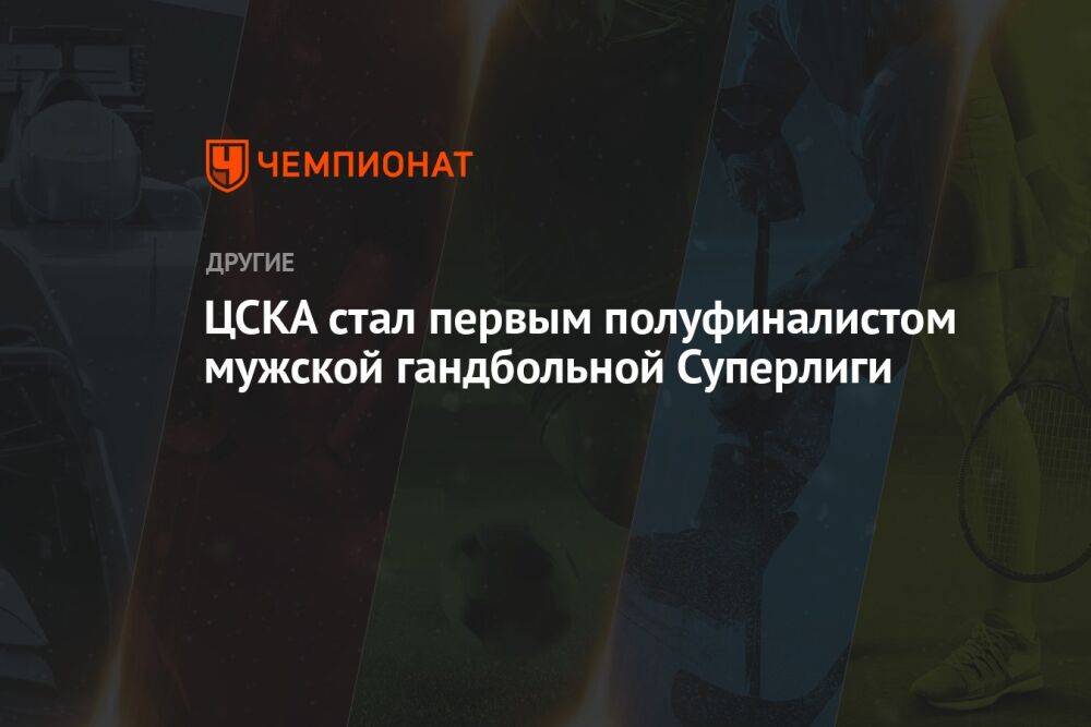 ЦСКА стал первым полуфиналистом мужской гандбольной Суперлиги