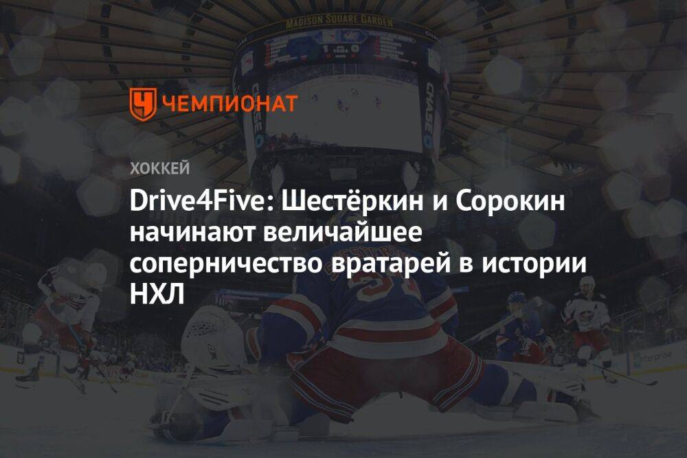 Drive4Five: Шестёркин и Сорокин начинают величайшее соперничество вратарей в истории НХЛ