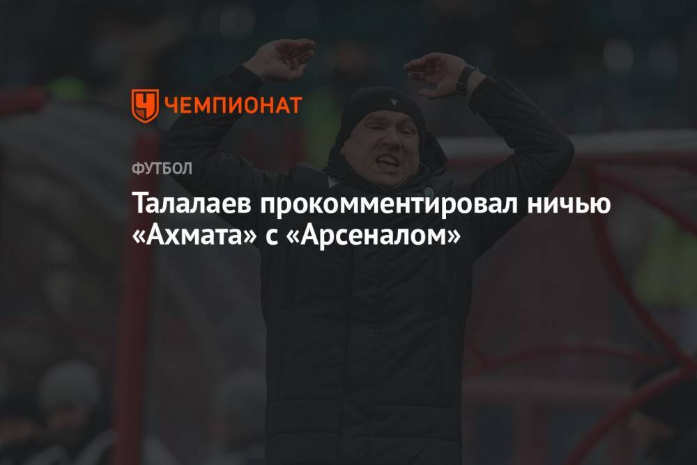 Талалаев прокомментировал ничью «Ахмата» с «Арсеналом»