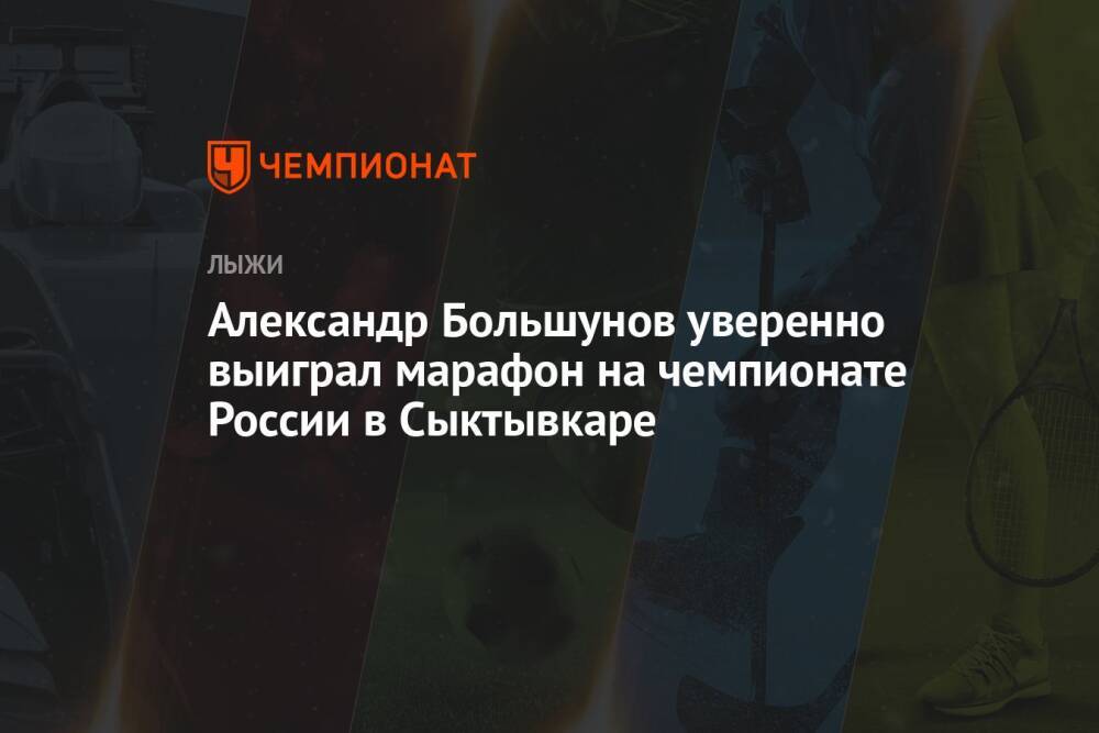 Александр Большунов уверенно выиграл марафон на чемпионате России в Сыктывкаре