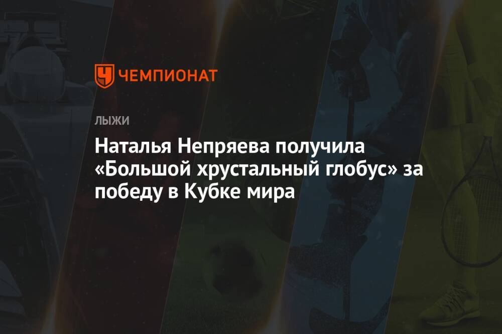 Наталья Непряева получила «Большой хрустальный глобус» за победу в Кубке мира