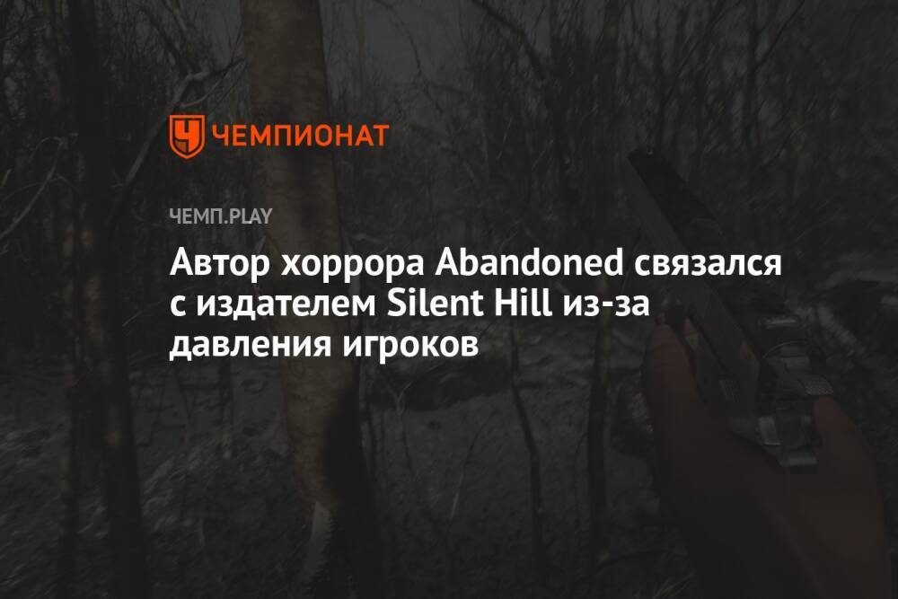 Автор хоррора Abandoned связался с издателем Silent Hill из-за давления игроков