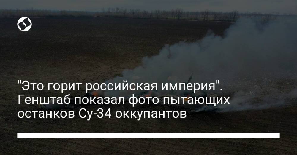 "Это горит российская империя". Генштаб показал фото пытающих останков Су-34 оккупантов