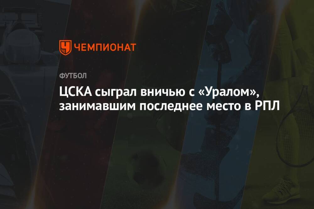 ЦСКА сыграл вничью с «Уралом», занимавшим последнее место в РПЛ