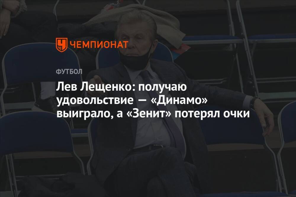 Лев Лещенко: получаю удовольствие — «Динамо» выиграло, а «Зенит» потерял очки