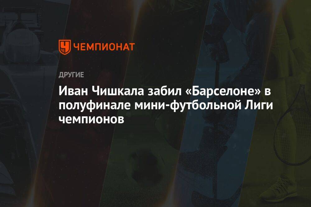 Иван Чишкала забил «Барселоне» в полуфинале мини-футбольной Лиги чемпионов
