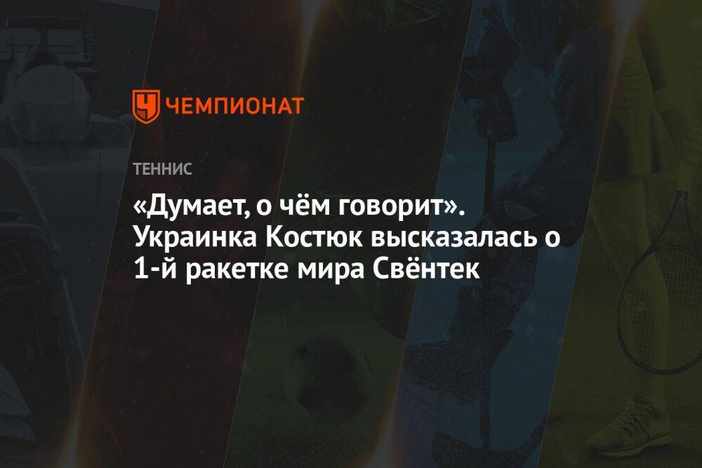 «Думает, о чём говорит». Украинка Костюк высказалась о первой ракетке мира Свёнтек