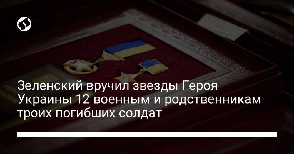 Зеленский вручил звезды Героя Украины 12 военным и родственникам троих погибших солдат