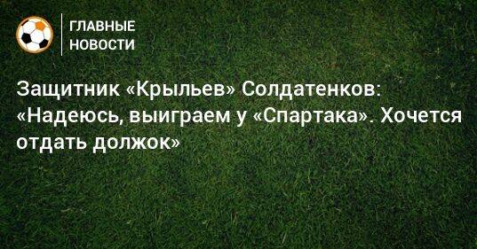 Защитник «Крыльев» Солдатенков: «Надеюсь, выиграем у «Спартака». Хочется отдать должок»
